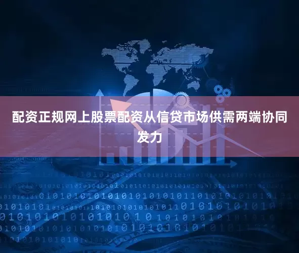 配资正规网上股票配资从信贷市场供需两端协同发力