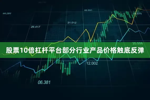 股票10倍杠杆平台部分行业产品价格触底反弹