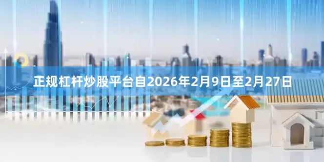 正规杠杆炒股平台自2026年2月9日至2月27日
