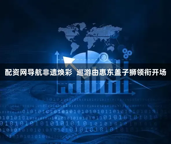 配资网导航非遗焕彩 巡游由惠东盖子狮领衔开场