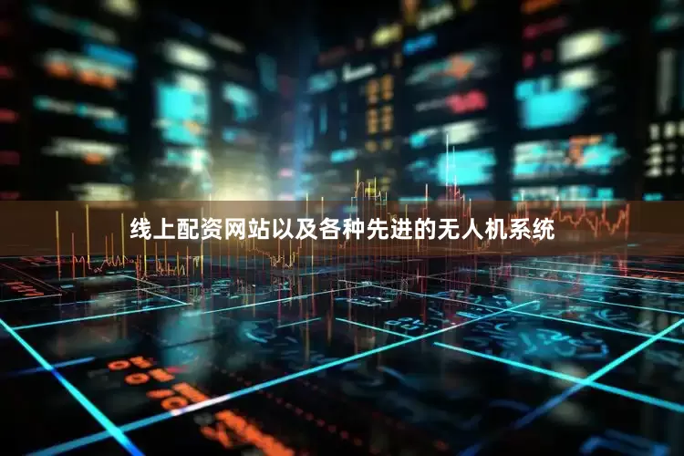 线上配资网站以及各种先进的无人机系统