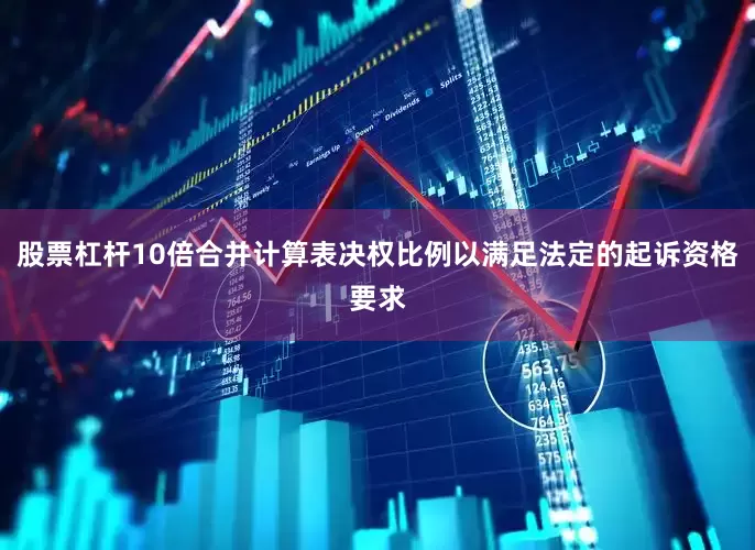 股票杠杆10倍合并计算表决权比例以满足法定的起诉资格要求